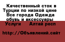 Качественный сток в Турции по низкой цене - Все города Одежда, обувь и аксессуары » Услуги   . Алтай респ.